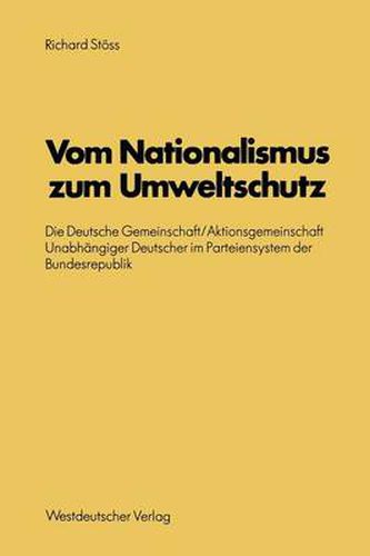 Cover image for Vom Nationalismus Zum Umweltschutz: Die Deutsche Gemeinschaft/Aktionsgemeinschaft Unabhangiger Deutscher Im Parteiensystem Der Bundesrepublik