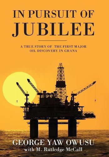 Cover image for In Pursuit of Jubilee: A True Story of the First Major Oil Discovery in Ghana