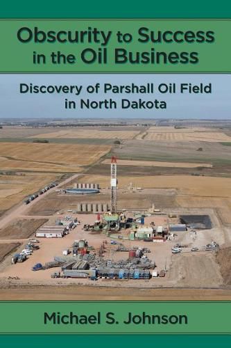 Obscurity to Success in the Oil Business: Discovery of Parshall Oil Field in North Dakota
