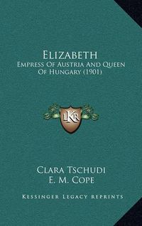 Cover image for Elizabeth: Empress of Austria and Queen of Hungary (1901)