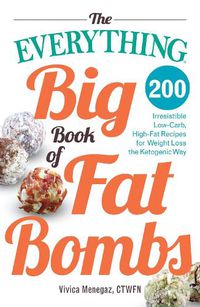 Cover image for The Everything Big Book of Fat Bombs: 200 Irresistible Low-carb, High-fat Recipes for Weight Loss the Ketogenic Way