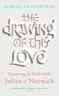 Cover image for The Drawing of this Love: Growing in faith with Julian of Norwich