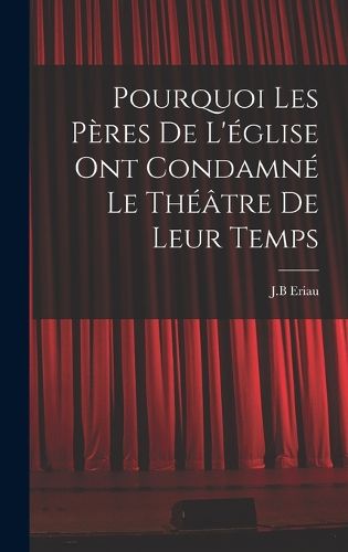 Cover image for Pourquoi les peres de l'eglise ont condamne le theatre de leur temps