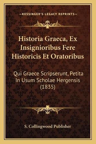 Historia Graeca, Ex Insignioribus Fere Historicis Et Oratoribus: Qui Graece Scripserunt, Petita in Usum Scholae Hergensis (1835)