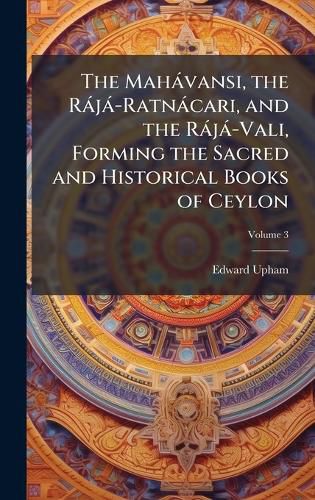 Cover image for The Mahavansi, the Raja-Ratnacari, and the Raja-Vali, Forming the Sacred and Historical Books of Ceylon