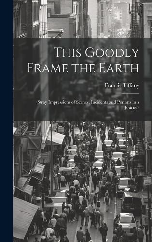 Cover image for This Goodly Frame the Earth; Stray Impressions of Scenes, Incidents and Persons in a Journey