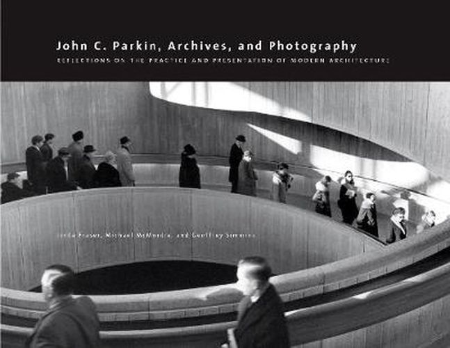 John C. Parkin, Archives and Photography: Reflections on the Practice and Presentation of Modern Architecture