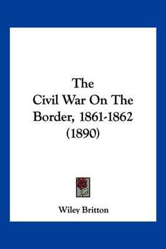 Cover image for The Civil War on the Border, 1861-1862 (1890)
