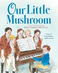 Cover image for Our Little Mushroom: A Story of Franz Schubert and His Friends