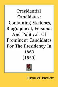 Cover image for Presidential Candidates: Containing Sketches, Biographical, Personal and Political, of Prominent Candidates for the Presidency in 1860 (1859)