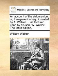 Cover image for An Account of the Eidouranion; Or, Transparent Orrery; Invented by A. Walker, ... as Lectured Upon by His Son, W. Walker. the Tenth Edition.