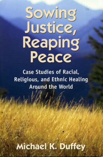 Cover image for Sowing Justice, Reaping Peace: Case Studies of Racial, Religious, and Ethnic Healing Around the World