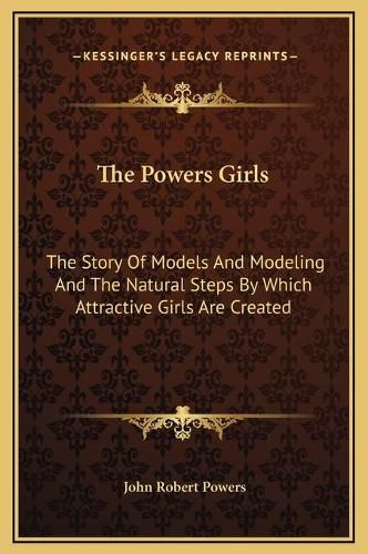 The Powers Girls: The Story of Models and Modeling and the Natural Steps by Which Attractive Girls Are Created