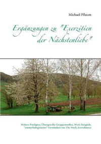 Cover image for Erganzungen zu Exerzitien der Nachstenliebe: Weitere Predigten, UEbungen fur Gruppentreffen, Work-Beispiele, entmythologisiertes Verstandnis von The Work, Korrekturen