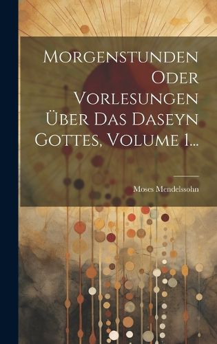 Cover image for Morgenstunden Oder Vorlesungen UEber Das Daseyn Gottes, Volume 1...