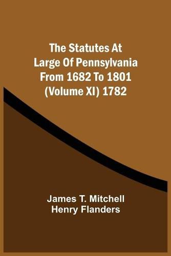 The Statutes At Large Of Pennsylvania From 1682 To 1801 (Volume Xi) 1782