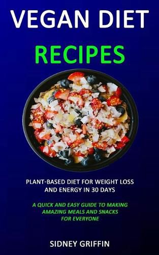 Cover image for Vegan Diet Recipes: Plant-Based Diet for Weight Loss and Energy in 30 days (A Quick and Easy Guide to Making Amazing Meals and Snacks for Everyone)