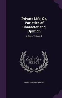 Cover image for Private Life; Or, Varieties of Character and Opinion: A Story, Volume 2