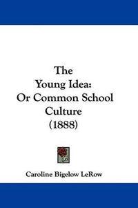 Cover image for The Young Idea: Or Common School Culture (1888)