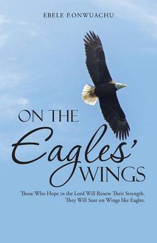 Cover image for On the Eagles' Wings: Those Who Hope in the Lord Will Renew Their Strength. They Will Soar on Wings like Eagles.