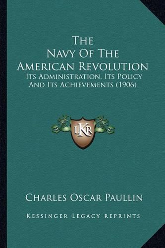 The Navy of the American Revolution the Navy of the American Revolution: Its Administration, Its Policy and Its Achievements (1906) Its Administration, Its Policy and Its Achievements (1906)