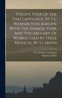 Cover image for Passive Verb Of The Thai Language, By F.l. Werner Von Bergen, With The Siamese Verb, And Vocabulary Of Words Used In These Notices, By S.j. Smith