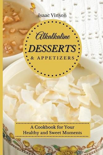 Cover image for Alkaline Dessert and Appetizers: A Cookbook for your healthy and sweet Moments