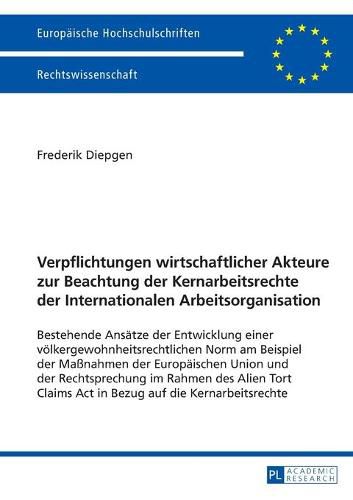 Cover image for Verpflichtungen wirtschaftlicher Akteure zur Beachtung der Kernarbeitsrechte der Internationalen Arbeitsorganisation; Bestehende Ansatze der Entwicklung einer voelkergewohnheitsrechtlichen Norm am Beispiel der Massnahmen der Europaischen Union und der Recht