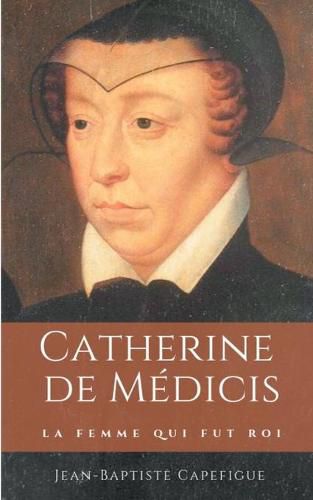 Catherine de Medicis. La femme qui fut roi.: Mere des rois Francois II, Charles IX et Henri III