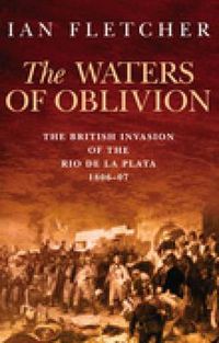 Cover image for The Waters of Oblivion: The British Invasion of the Rio De La Plata, 1806-1807