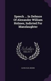 Cover image for Speech ... in Defence of Alexander William Holmes, Indicted for Manslaughter