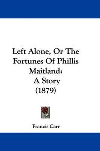 Cover image for Left Alone, or the Fortunes of Phillis Maitland: A Story (1879)