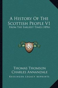 Cover image for A History of the Scottish People V1: From the Earliest Times (1896)