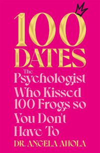 Cover image for 100 Dates: The Psychologist Who Kissed 100 Frogs So You Don't Have To