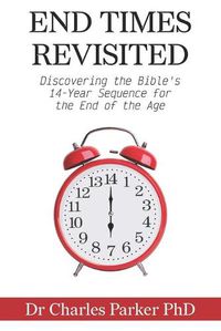 Cover image for End Times Revisited: Discovering the Bible's 14-Year Sequence for the End of the Age