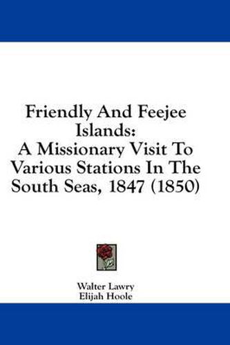 Cover image for Friendly and Feejee Islands: A Missionary Visit to Various Stations in the South Seas, 1847 (1850)