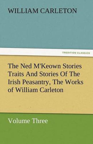 Cover image for The Ned M'Keown Stories Traits and Stories of the Irish Peasantry, the Works of William Carleton, Volume Three