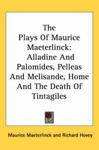 Cover image for The Plays of Maurice Maeterlinck: Alladine and Palomides, Pelleas and Melisande, Home and the Death of Tintagiles