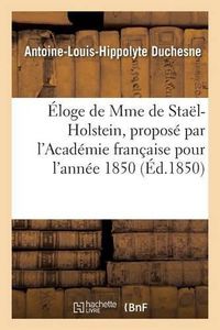 Cover image for Eloge de Mme de Stael-Holstein, Propose Par l'Academie Francaise Pour l'Annee 1850