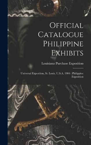 Cover image for Official Catalogue Philippine Exhibits: Universal Exposition, St. Louis, U.S.A. 1904: Philippine Exposition