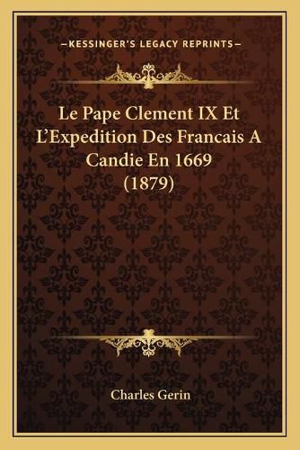 Le Pape Clement IX Et L'Expedition Des Francais a Candie En 1669 (1879)