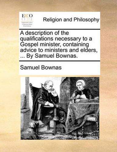 Cover image for A Description of the Qualifications Necessary to a Gospel Minister, Containing Advice to Ministers and Elders, ... by Samuel Bownas.