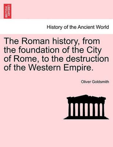 Cover image for The Roman History, from the Foundation of the City of Rome, to the Destruction of the Western Empire.