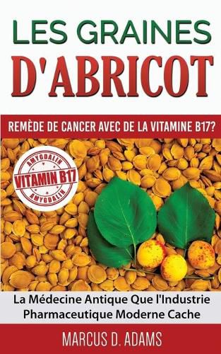 Cover image for Les Graines d'Abricot - Remede de Cancer avec de la Vitamine B17 ?: La Medecine Antique Que l'Industrie Pharmaceutique Moderne Cache