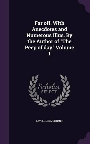 Far Off. with Anecdotes and Numerous Illus. by the Author of the Peep of Day Volume 1