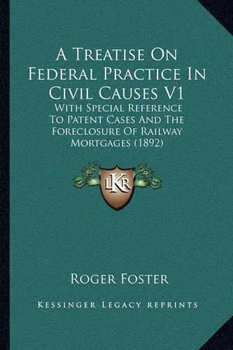 Cover image for A Treatise on Federal Practice in Civil Causes V1: With Special Reference to Patent Cases and the Foreclosure of Railway Mortgages (1892)