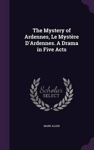 Cover image for The Mystery of Ardennes, Le Mystere D'Ardennes. a Drama in Five Acts