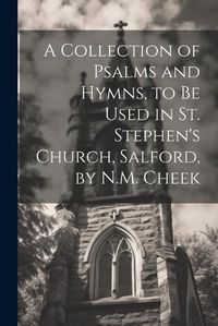 Cover image for A Collection of Psalms and Hymns, to Be Used in St. Stephen's Church, Salford, by N.M. Cheek