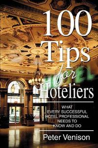 Cover image for 100 Tips for Hoteliers: What Every Successful Hotel Professional Needs to Know and Do