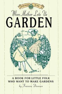 Cover image for When Mother Lets Us Garden: A Book for Little Folk Who Want to Make Gardens and Don't Know How